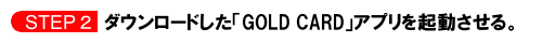 ダウンロードした「Gold Card」アプリを起動させる。