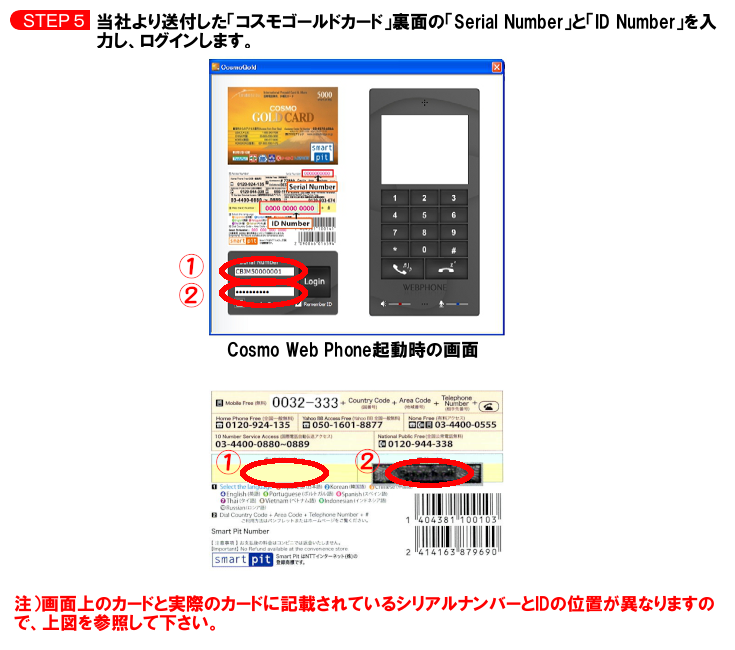 当社より送付した「コスモゴールドカード」裏面の「シリアルナンバー」と「IDナンバー」を入力し、ログインします。Cosmo Web Phone(コスモウェブフォン)起動時の画面。注）画面上のカードと実際のカードに記載されているシリアルナンバーとIDの位置が異なりますので、上手を参照して下さい。